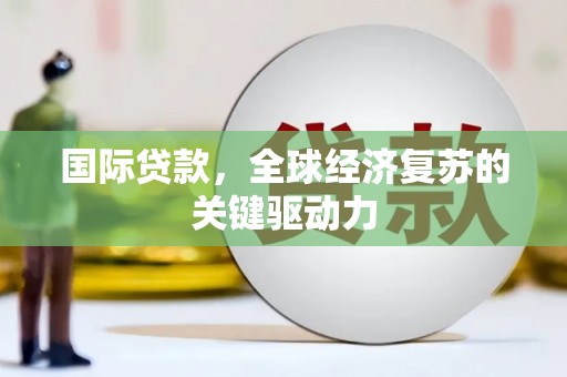 四子王旗国际贷款，全球经济复苏的关键驱动力