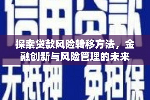 四子王旗探索贷款风险转移方法，金融创新与风险管理的未来