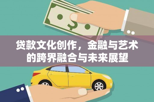 四子王旗贷款文化创作，金融与艺术的跨界融合与未来展望