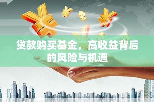 四子王旗贷款购买基金，高收益背后的风险与机遇