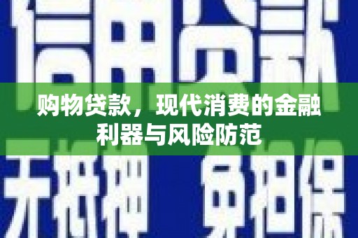 四子王旗购物贷款，现代消费的金融利器与风险防范