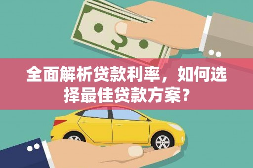 四子王旗全面解析贷款利率，如何选择最佳贷款方案？