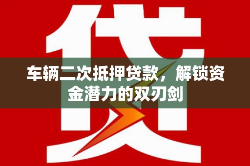 四子王旗车辆二次抵押贷款，解锁资金潜力的双刃剑