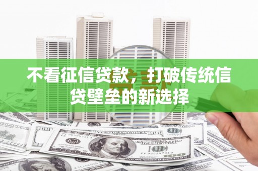 四子王旗不看征信贷款，打破传统信贷壁垒的新选择