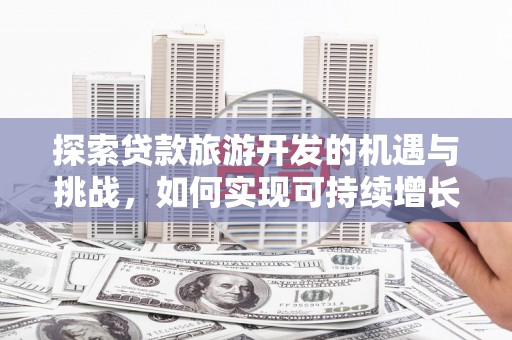 四子王旗探索贷款旅游开发的机遇与挑战，如何实现可持续增长