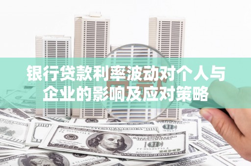 四子王旗银行贷款利率波动对个人与企业的影响及应对策略