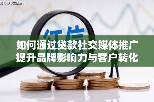 四子王旗如何通过贷款社交媒体推广提升品牌影响力与客户转化率