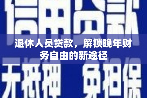 四子王旗退休人员贷款，解锁晚年财务自由的新途径