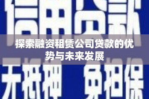 四子王旗探索融资租赁公司贷款的优势与未来发展