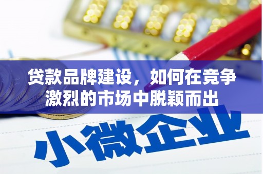 四子王旗贷款品牌建设，如何在竞争激烈的市场中脱颖而出