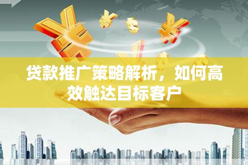 四子王旗贷款推广策略解析，如何高效触达目标客户