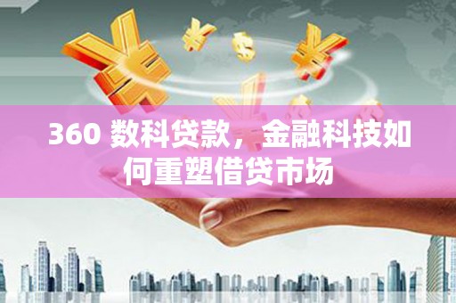 四子王旗360 数科贷款，金融科技如何重塑借贷市场