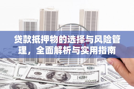 四子王旗贷款抵押物的选择与风险管理，全面解析与实用指南