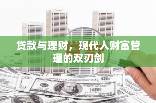 四子王旗贷款与理财，现代人财富管理的双刃剑