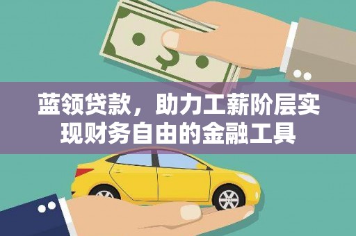 四子王旗蓝领贷款，助力工薪阶层实现财务自由的金融工具