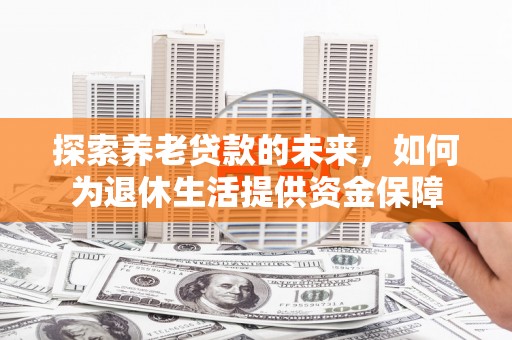 四子王旗探索养老贷款的未来，如何为退休生活提供资金保障