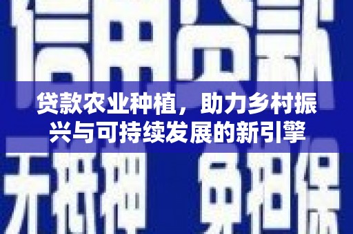 四子王旗贷款农业种植，助力乡村振兴与可持续发展的新引擎