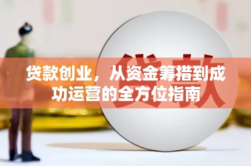 四子王旗贷款创业，从资金筹措到成功运营的全方位指南