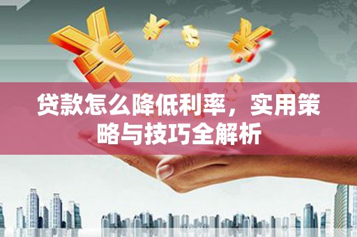 四子王旗贷款怎么降低利率，实用策略与技巧全解析