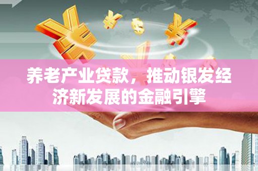四子王旗养老产业贷款，推动银发经济新发展的金融引擎
