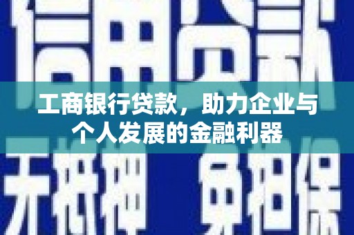 四子王旗工商银行贷款，助力企业与个人发展的金融利器