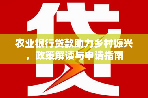 四子王旗农业银行贷款助力乡村振兴，政策解读与申请指南