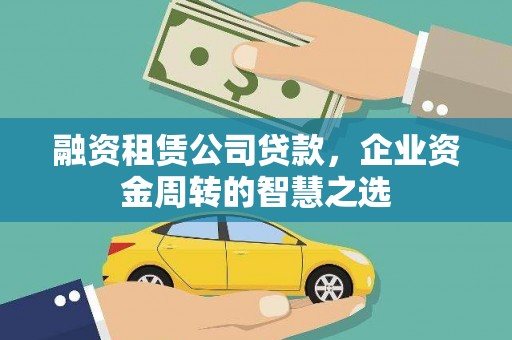 四子王旗融资租赁公司贷款，企业资金周转的智慧之选