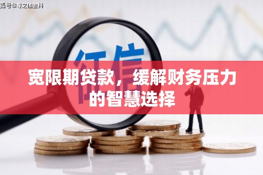 四子王旗宽限期贷款，缓解财务压力的智慧选择