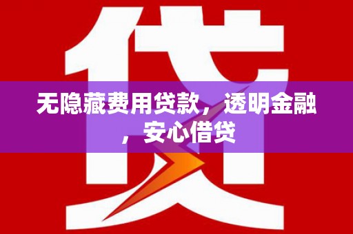 四子王旗无隐藏费用贷款，透明金融，安心借贷