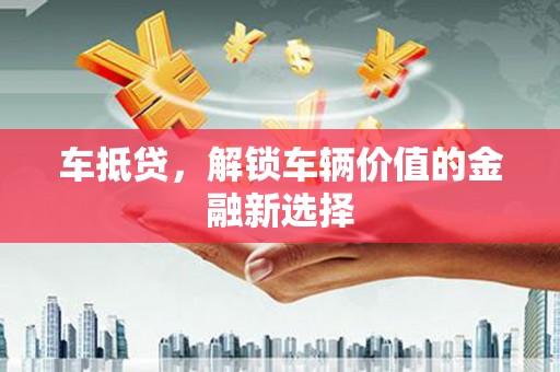 四子王旗车抵贷，解锁车辆价值的金融新选择