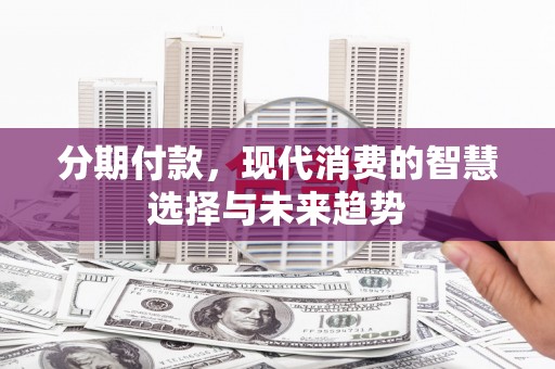四子王旗分期付款，现代消费的智慧选择与未来趋势