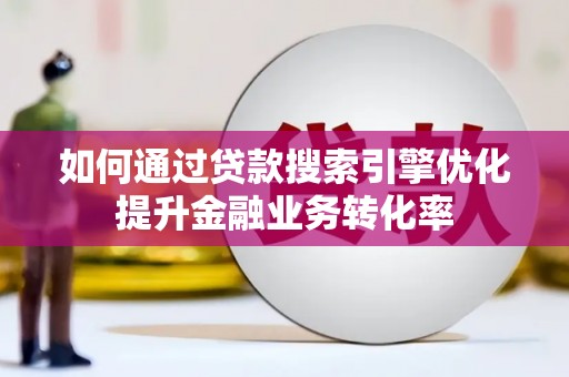 四子王旗如何通过贷款搜索引擎优化提升金融业务转化率