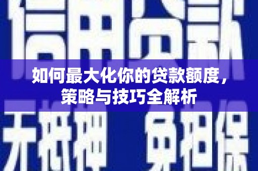 四子王旗如何最大化你的贷款额度，策略与技巧全解析