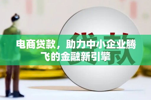 四子王旗电商贷款，助力中小企业腾飞的金融新引擎