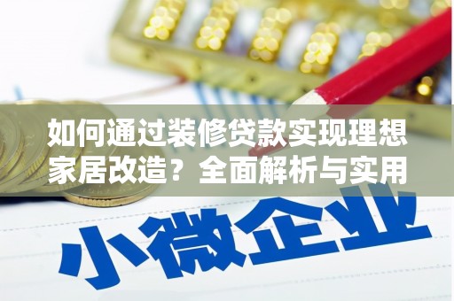 四子王旗如何通过装修贷款实现理想家居改造？全面解析与实用指南