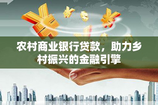 四子王旗农村商业银行贷款，助力乡村振兴的金融引擎