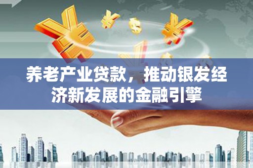 四子王旗养老产业贷款，推动银发经济新发展的金融引擎