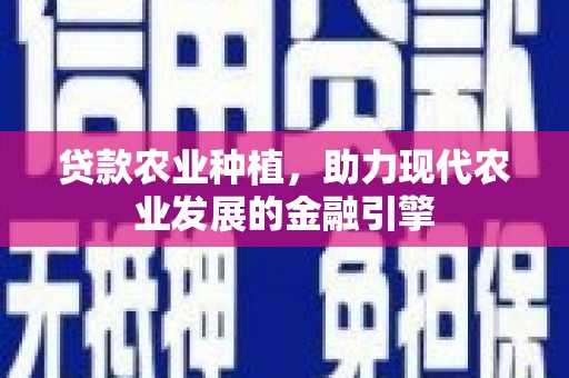 四子王旗贷款农业种植，助力现代农业发展的金融引擎