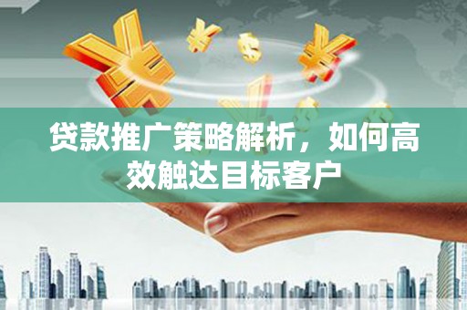 四子王旗贷款推广策略解析，如何高效触达目标客户