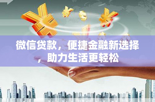 四子王旗微信贷款，便捷金融新选择，助力生活更轻松