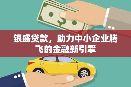 四子王旗银盛贷款，助力中小企业腾飞的金融新引擎