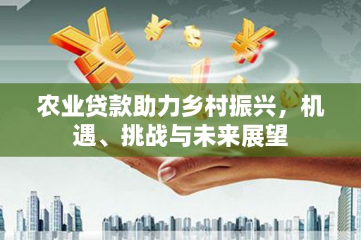 四子王旗农业贷款助力乡村振兴，机遇、挑战与未来展望