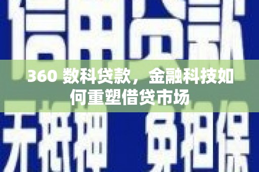 四子王旗360 数科贷款，金融科技如何重塑借贷市场