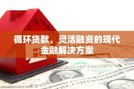 四子王旗循环贷款，灵活融资的现代金融解决方案