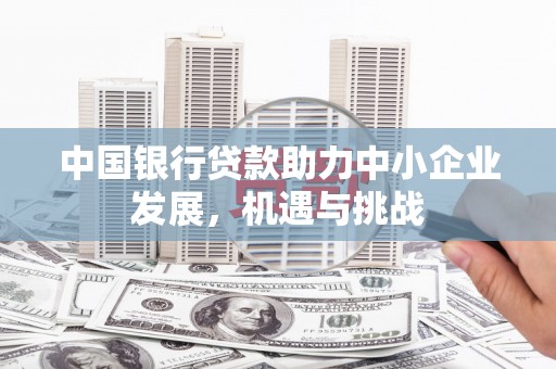 四子王旗中国银行贷款助力中小企业发展，机遇与挑战