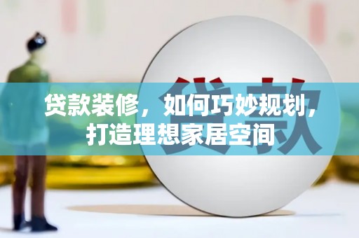 四子王旗贷款装修，如何巧妙规划，打造理想家居空间