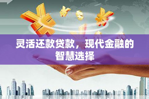 四子王旗灵活还款贷款，现代金融的智慧选择