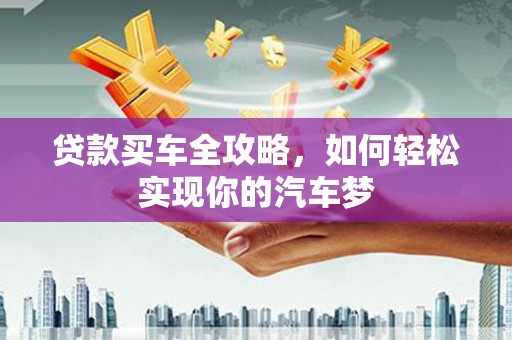 四子王旗贷款买车全攻略，如何轻松实现你的汽车梦