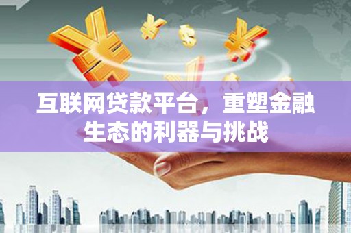 四子王旗互联网贷款平台，重塑金融生态的利器与挑战