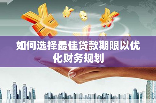 四子王旗如何选择最佳贷款期限以优化财务规划
